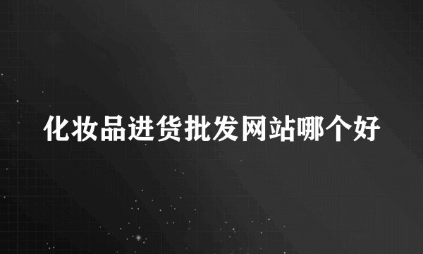 化妆品进货批发网站哪个好