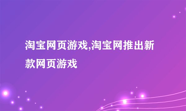 淘宝网页游戏,淘宝网推出新款网页游戏