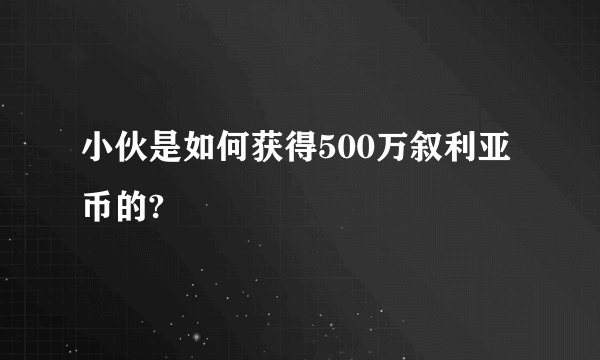 小伙是如何获得500万叙利亚币的?