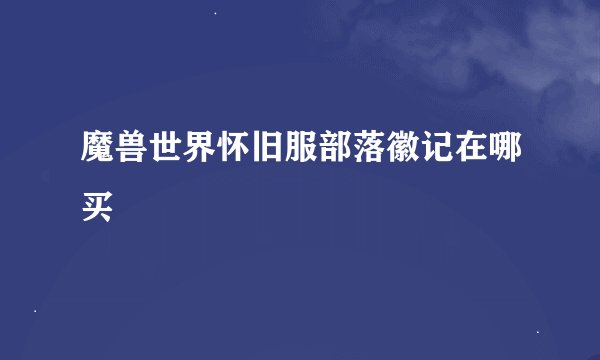 魔兽世界怀旧服部落徽记在哪买