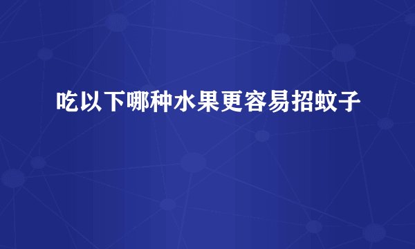 吃以下哪种水果更容易招蚊子