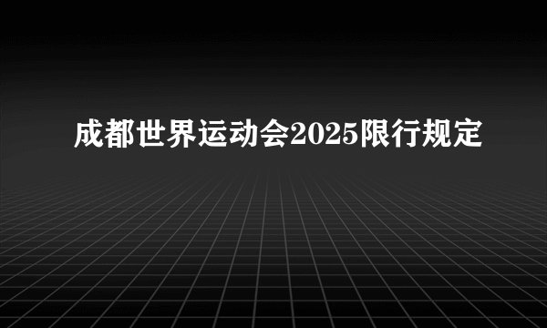 成都世界运动会2025限行规定
