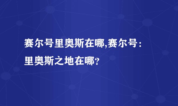 赛尔号里奥斯在哪,赛尔号：里奥斯之地在哪？