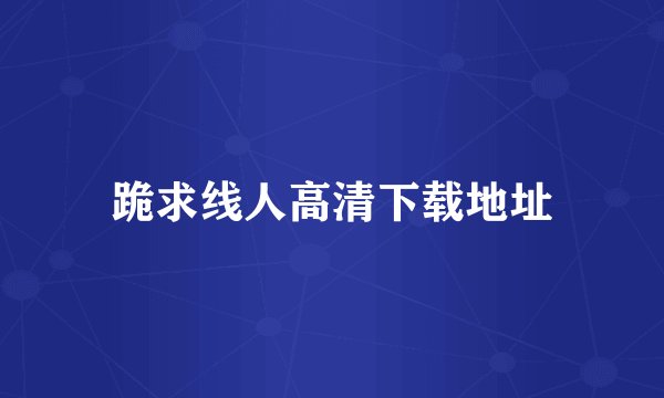 跪求线人高清下载地址