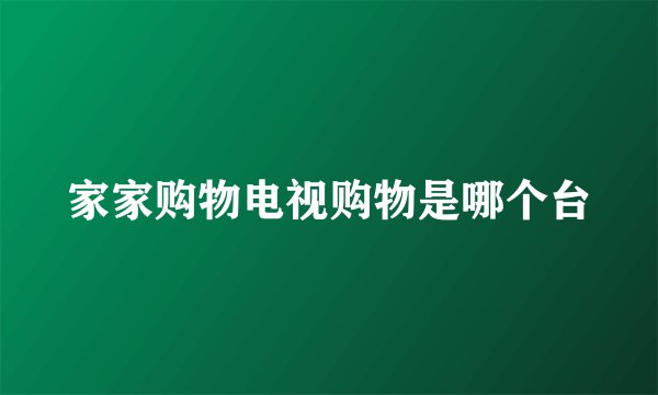 家家购物电视购物是哪个台