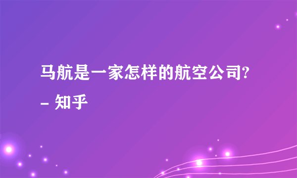 马航是一家怎样的航空公司? - 知乎