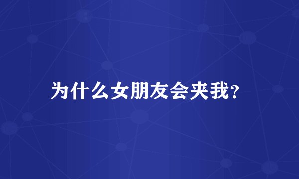 为什么女朋友会夹我？