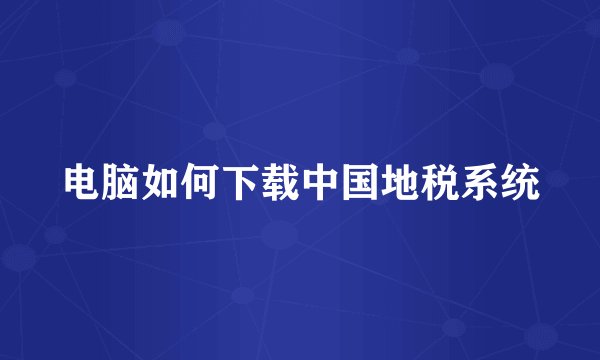 电脑如何下载中国地税系统