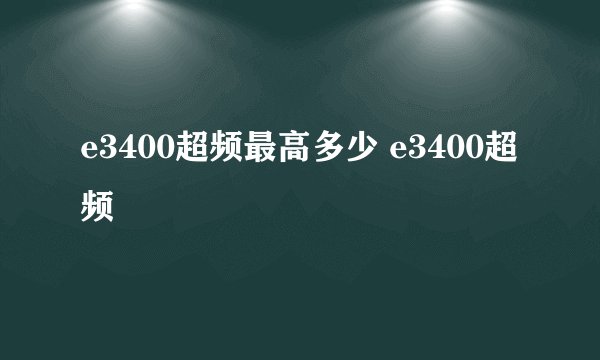 e3400超频最高多少 e3400超频