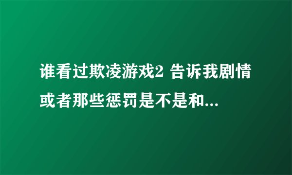 谁看过欺凌游戏2 告诉我剧情 或者那些惩罚是不是和1一样呢？