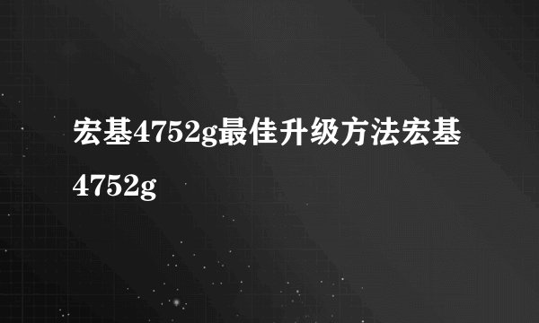 宏基4752g最佳升级方法宏基4752g