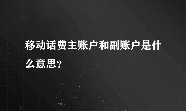 移动话费主账户和副账户是什么意思？
