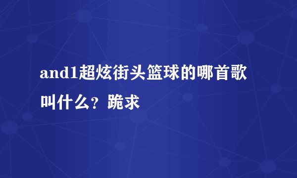 and1超炫街头篮球的哪首歌叫什么？跪求