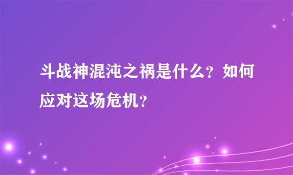 斗战神混沌之祸是什么？如何应对这场危机？