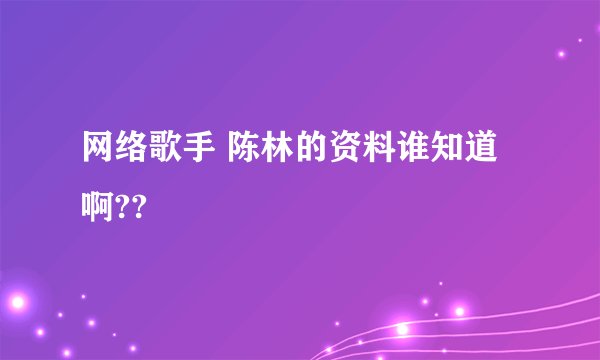 网络歌手 陈林的资料谁知道啊??