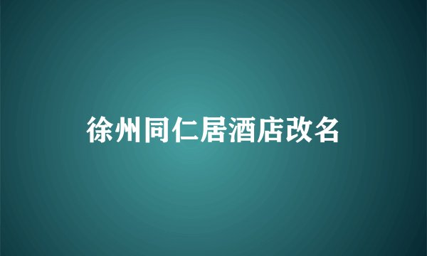 徐州同仁居酒店改名