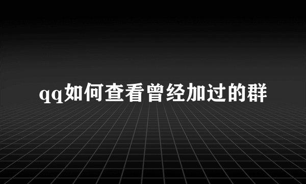 qq如何查看曾经加过的群