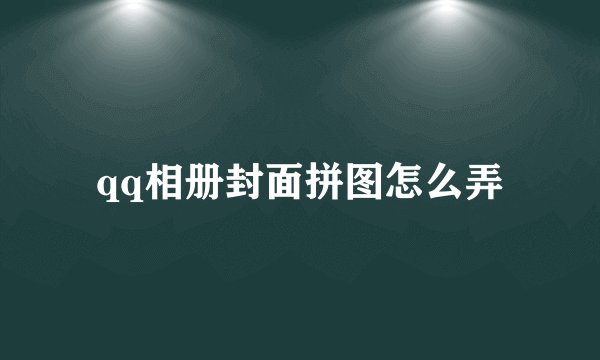 qq相册封面拼图怎么弄