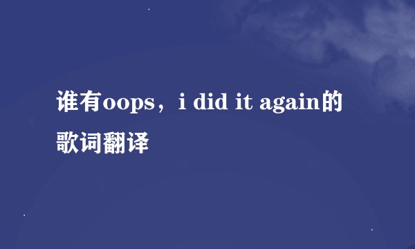 谁有oops，i did it again的歌词翻译