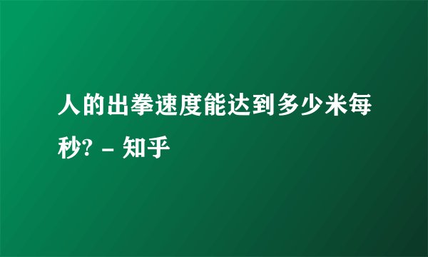 人的出拳速度能达到多少米每秒? - 知乎