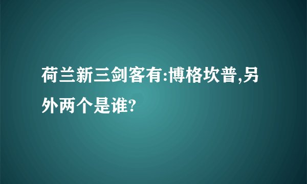 荷兰新三剑客有:博格坎普,另外两个是谁?