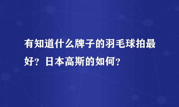 有知道什么牌子的羽毛球拍最好？日本高斯的如何？