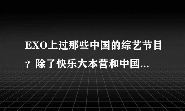 EXO上过那些中国的综艺节目？除了快乐大本营和中国爱大歌会