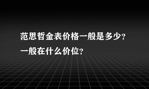 范思哲金表价格一般是多少？一般在什么价位？