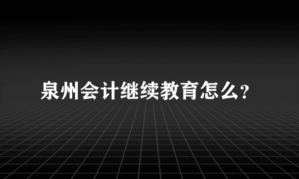 泉州会计继续教育怎么？
