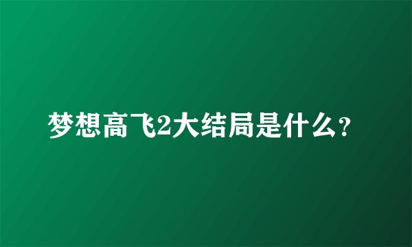 梦想高飞2大结局是什么？
