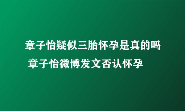 章子怡疑似三胎怀孕是真的吗 章子怡微博发文否认怀孕