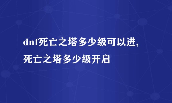 dnf死亡之塔多少级可以进, 死亡之塔多少级开启