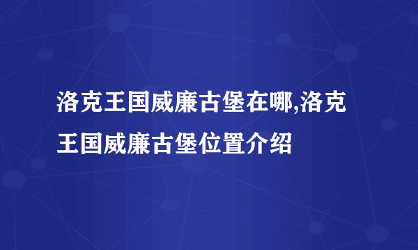 洛克王国威廉古堡在哪,洛克王国威廉古堡位置介绍