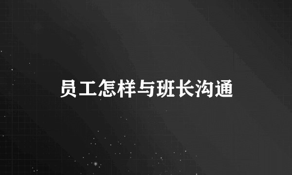 员工怎样与班长沟通