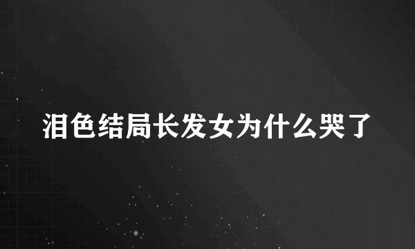 泪色结局长发女为什么哭了