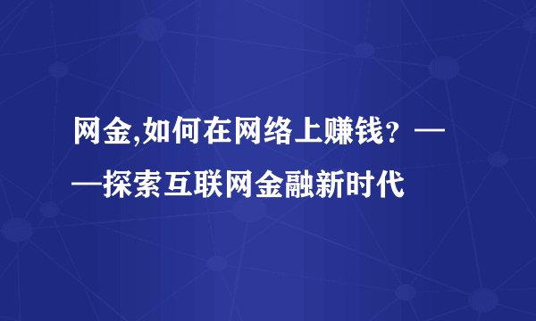网金,如何在网络上赚钱？——探索互联网金融新时代