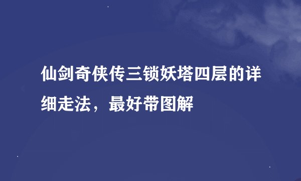 仙剑奇侠传三锁妖塔四层的详细走法，最好带图解