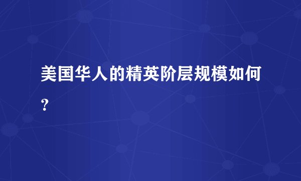 美国华人的精英阶层规模如何？