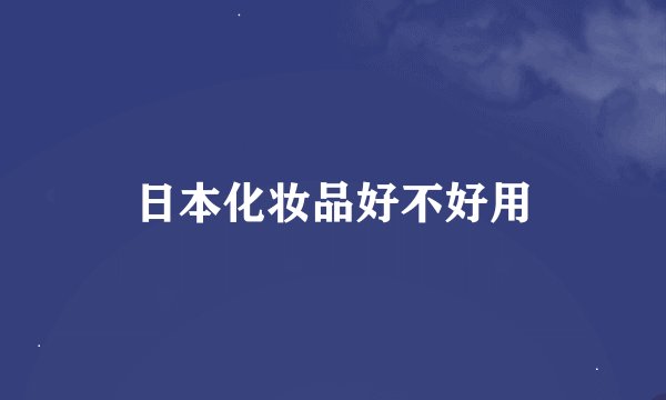 日本化妆品好不好用
