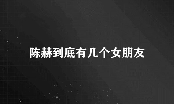 陈赫到底有几个女朋友