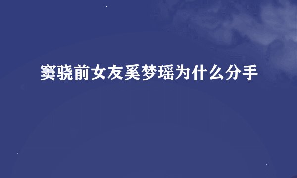 窦骁前女友奚梦瑶为什么分手