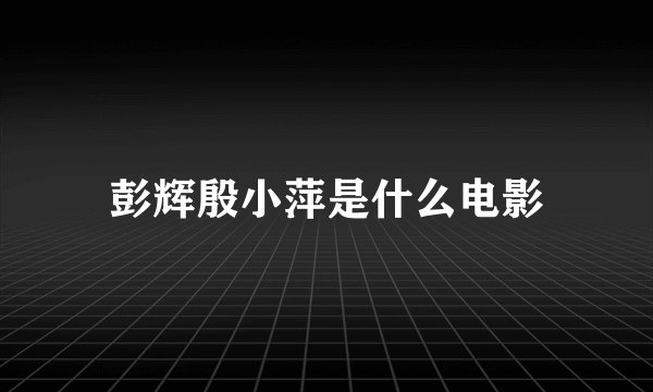 彭辉殷小萍是什么电影