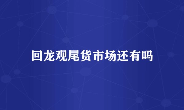 回龙观尾货市场还有吗