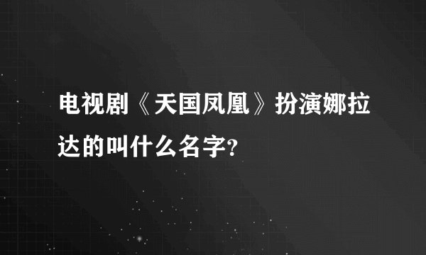 电视剧《天国凤凰》扮演娜拉达的叫什么名字？