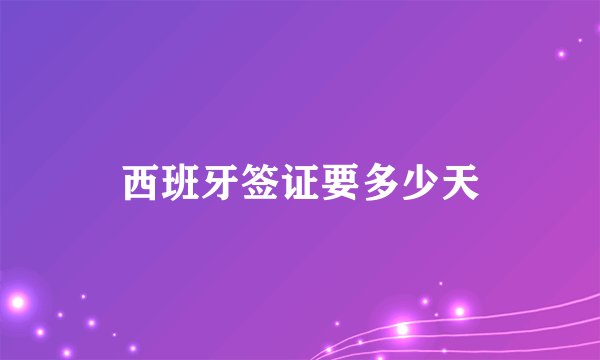 西班牙签证要多少天