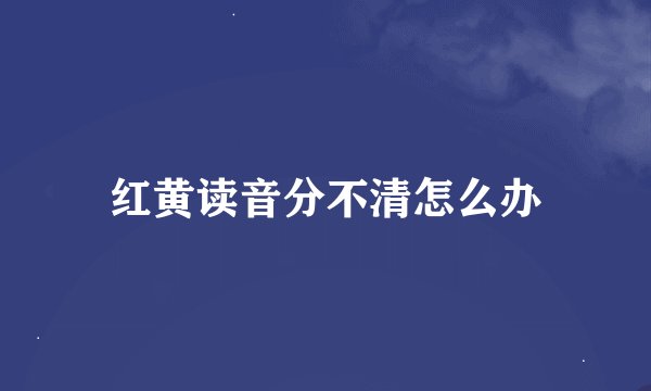 红黄读音分不清怎么办