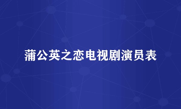 蒲公英之恋电视剧演员表