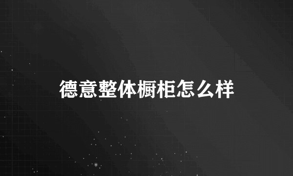 德意整体橱柜怎么样
