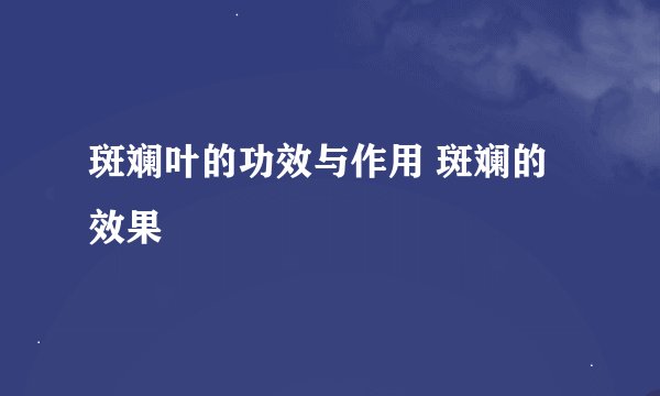 斑斓叶的功效与作用 斑斓的效果