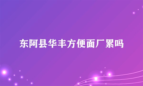 东阿县华丰方便面厂累吗